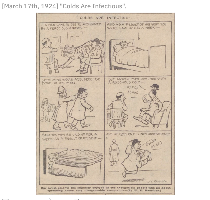 design - March 17th, 1924 "Colds Are Infectious". Colds Are Infectious, A Man Came To See You Accompanied By A Ferocious Animal And As A Result Of His Visit You Were Laid Up For A Week Something Would Assuredly Be Done To The Man. But Anyone May Visit You